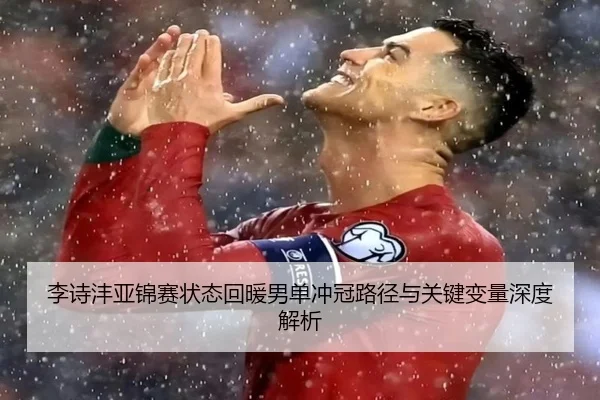 李诗沣亚锦赛状态回暖男单冲冠路径与关键变量深度解析